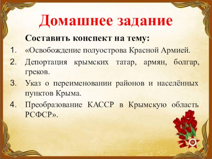 Домашнее заданиеСоставить конспект на тему: «Освобождение полуострова Красной Армией. Депортация крымских татар,