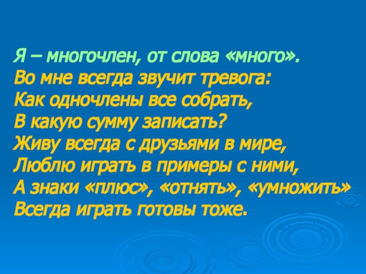 Я – многочлен, от слова «много». Во мне всегда звучит тревога: Как