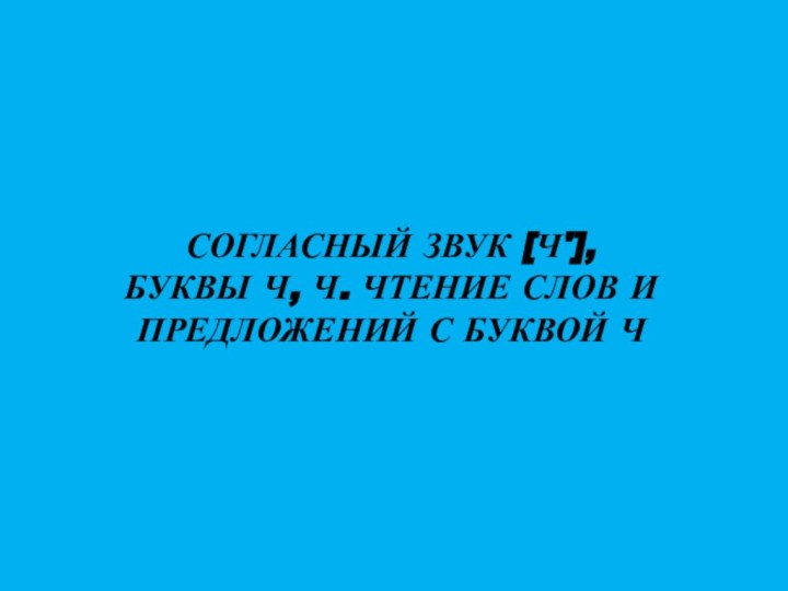 СОГЛАСНЫЙ ЗВУК [Ч'], БУКВЫ Ч, Ч. ЧТЕНИЕ СЛОВ И