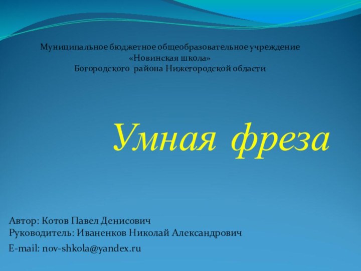 Умная фрезаАвтор: Котов Павел ДенисовичРуководитель: Иваненков Николай АлександровичМуниципальное бюджетное общеобразовательное учреждение «Новинская