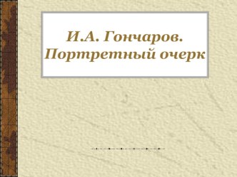 Презентация по литературе И.А.Гончаров. Портретный очерк