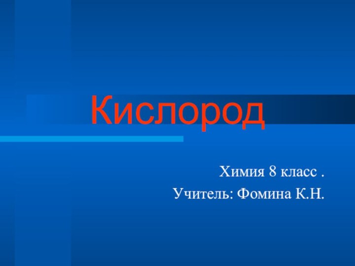 КислородХимия 8 класс .Учитель: Фомина К.Н.