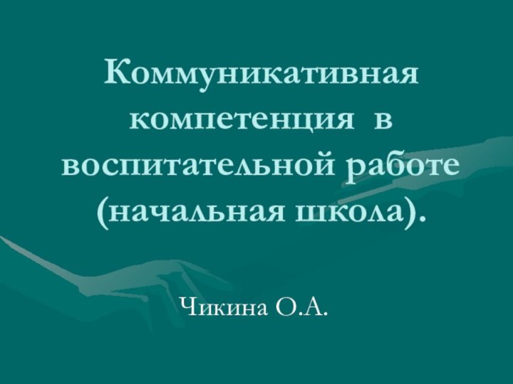 Коммуникативная компетенция в воспитательной работе (начальная школа).Чикина О.А.