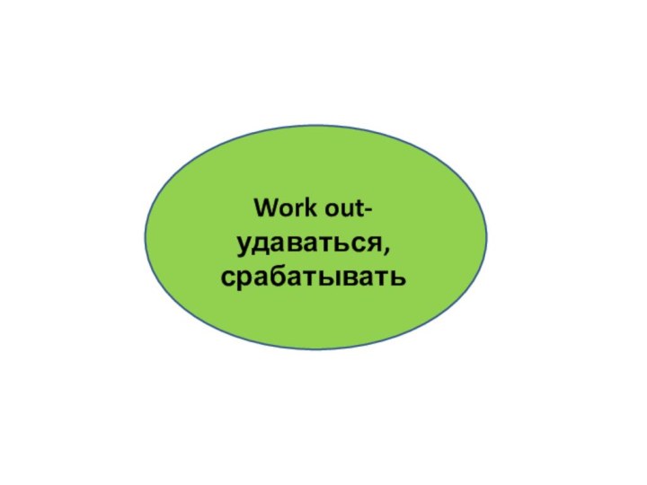 Work out- удаваться, срабатывать