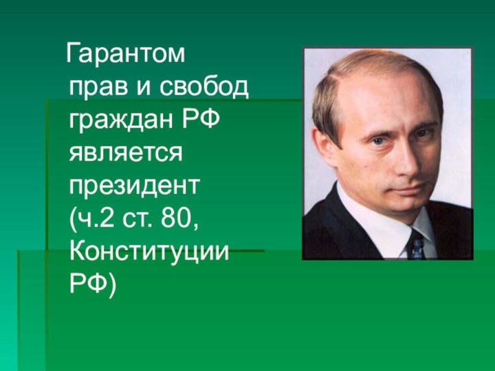 Гарантом прав и свобод граждан РФ является президент (ч.2 ст. 80, Конституции РФ)