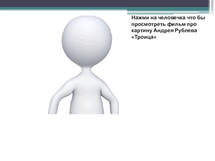 Нажми на человечка что бы просмотреть фильм про картину Андрея Рублева «Троица»