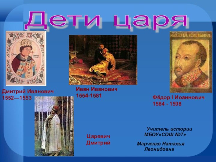 Дети царяДмитрий Иванович1552—1553 Иван Иванович1554-1581 Фёдор I Иоаннович1584 - 1598Царевич Дмитрий