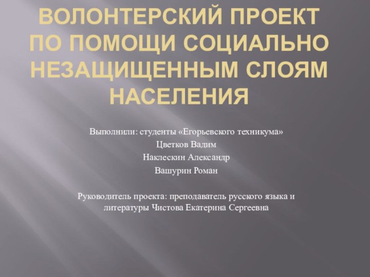 Волонтерский проект по помощи социально незащищенным слоям населенияВыполнили: студенты «Егорьевского техникума»Цветков ВадимНаклескин