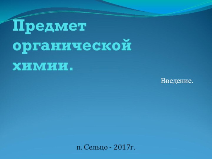 Предмет органической химии.Введение.п. Сельцо - 2017г.