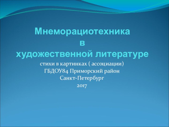 Мнеморациотехника в художественной литературестихи в картинках ( ассоциации)ГБДОУ84 Приморский районСанкт-Петербург2017