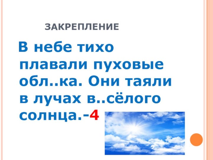 ЗАКРЕПЛЕНИЕ В небе тихо плавали пуховые обл..ка. Они таяли в лучах в..сёлого солнца.-4