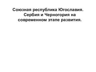 Презентация по всеобщей истории Союзная республика Югославия. Сербия и Черногория на современном этапе развития.