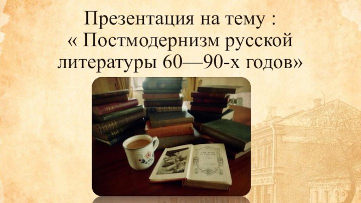 Презентация на тему :  « Постмодернизм русской литературы 60—90-х годов»