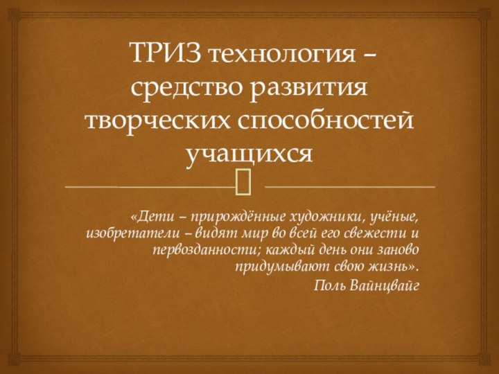 ТРИЗ технология – средство развития творческих способностей учащихся«Дети – прирождённые художники,