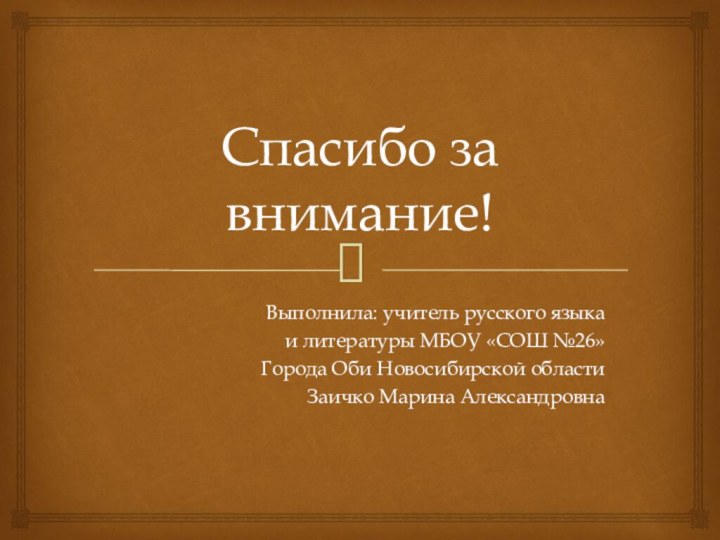 Спасибо за внимание!Выполнила: учитель русского языкаи литературы МБОУ «СОШ №26»Города Оби Новосибирской областиЗаичко Марина Александровна