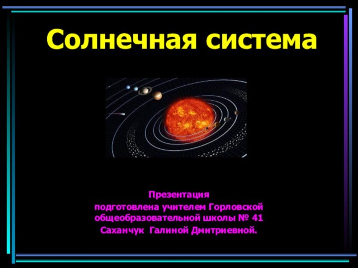 Солнечная системаПрезентация подготовлена учителем Горловской общеобразовательной школы № 41Саханчук Галиной Дмитриевной.