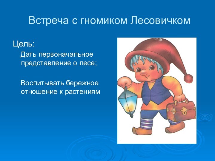 Встреча с гномиком ЛесовичкомЦель:  Дать первоначальное представление о лесе;  Воспитывать бережное отношение к растениям