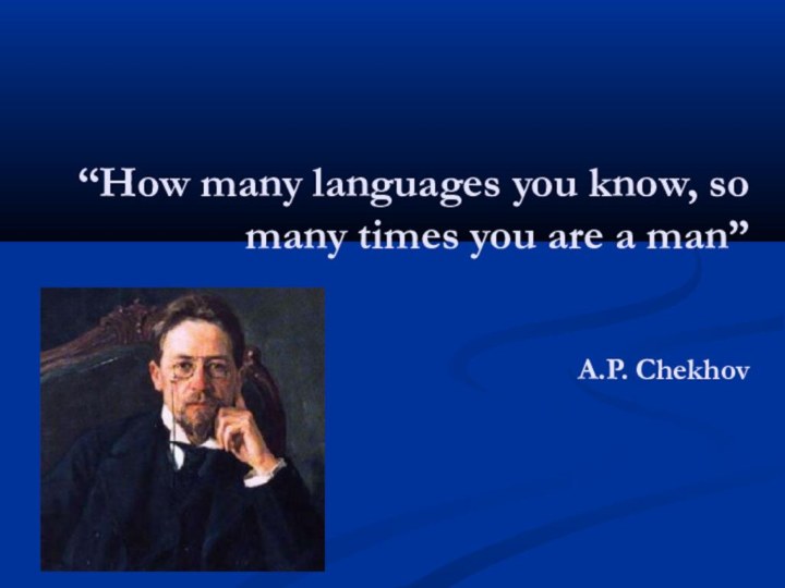 “How many languages you know, so many times you are a man”  A.P. Chekhov