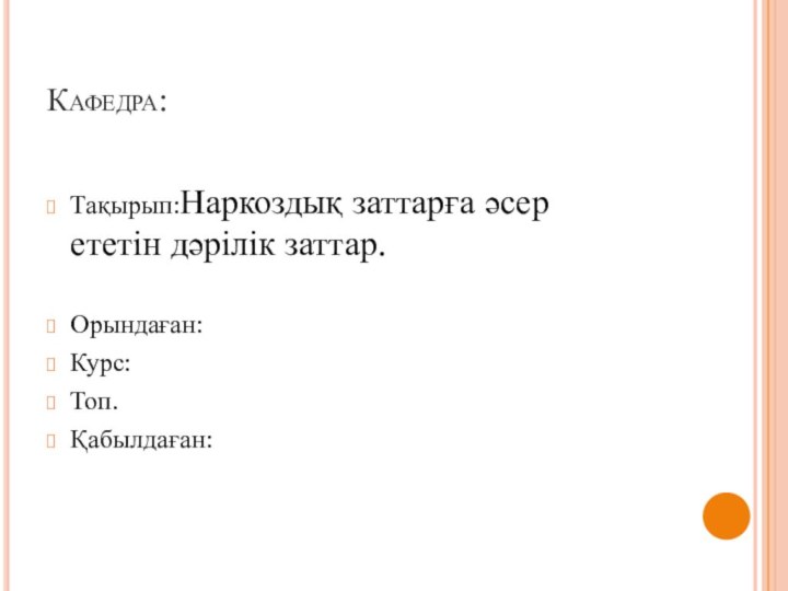 Кафедра:Тақырып:Наркоздық заттарға әсер     ететін дәрілік заттар.Орындаған:Курс:Топ.Қабылдаған: