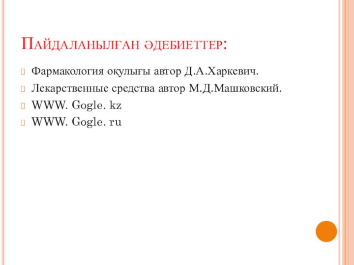 Пайдаланылған әдебиеттер:Фармакология оқулығы автор Д.А.Харкевич.Лекарственные средства автор М.Д.Машковский.WWW. Gogle. kzWWW. Gogle. ru