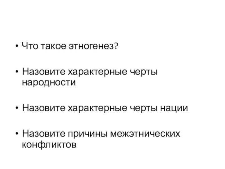 Что такое этногенез?Назовите характерные черты народностиНазовите характерные черты нацииНазовите причины межэтнических конфликтов