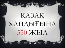 Презентация Посвящается 550 летию казахского ханства
