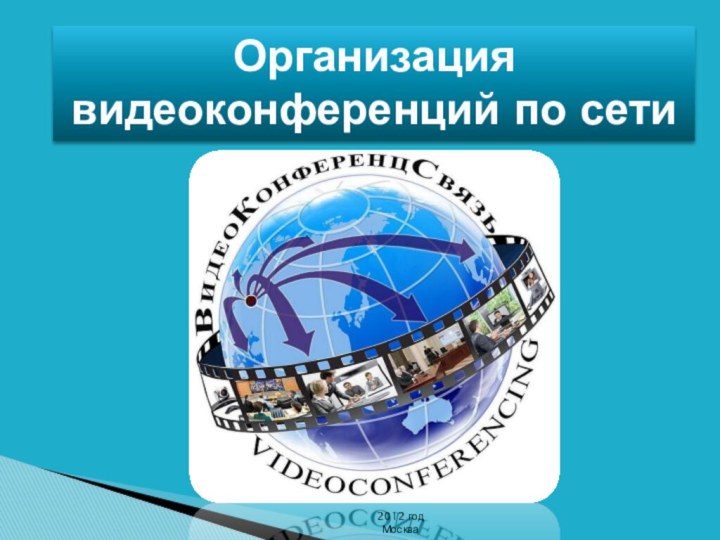Организация видеоконференций по сети2012 год Москва