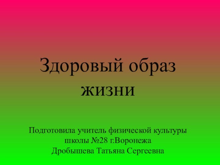 Здоровый образ жизни  Подготовила учитель физической культуры школы №28 г.Воронежа Дробышева Татьяна Сергеевна