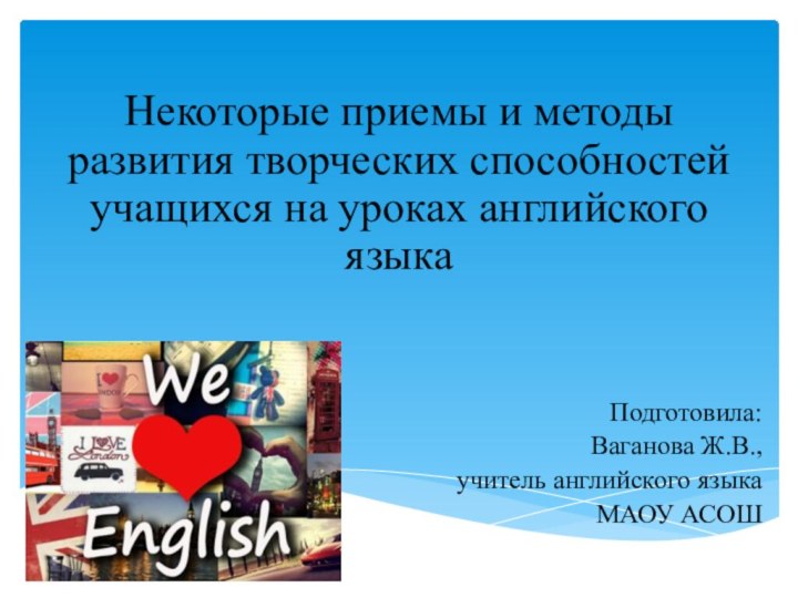 Некоторые приемы и методы развития творческих способностей учащихся на уроках английского языкаПодготовила:Ваганова