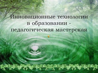 Презентация  Инновационные технологии- педагогическая мастерская