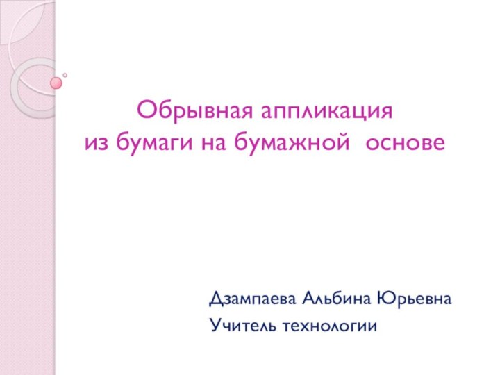 Обрывная аппликация  из бумаги на бумажной основеДзампаева Альбина ЮрьевнаУчитель технологии