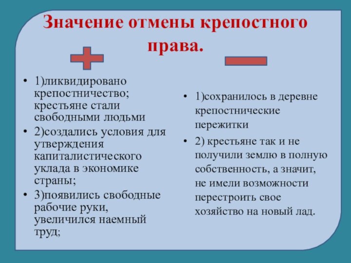 Значение отмены крепостного права.1)ликвидировано крепостничество; крестьяне стали свободными людьми2)создались условия для утверждения