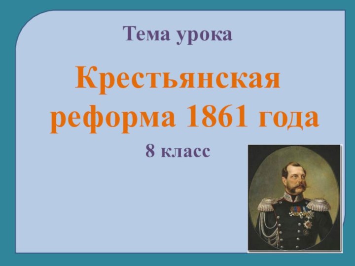 Тема урокаКрестьянская реформа 1861 года8 класс