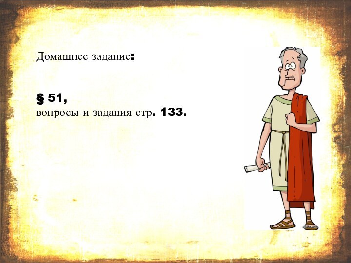 Домашнее задание: § 51, вопросы и задания стр. 133.