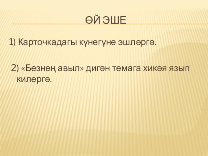 Өй эше1) Карточкадагы күнегүне эшләргә.  2) «Безнең авыл» дигән темага хикәя язып