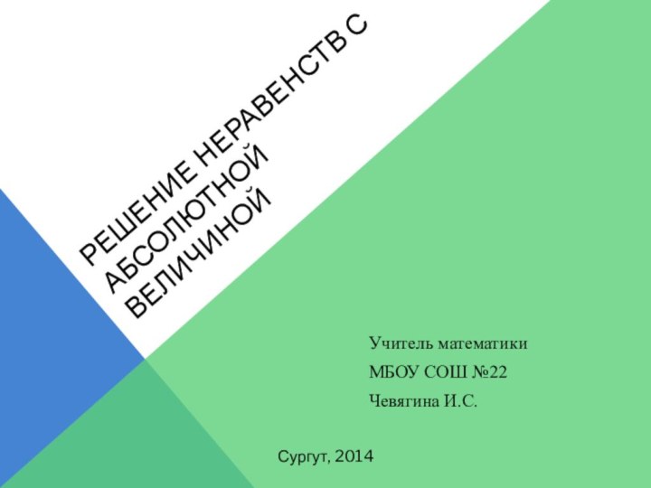 Решение неравенств с абсолютной величинойУчитель математики МБОУ СОШ №22 Чевягина И.С.Сургут, 2014