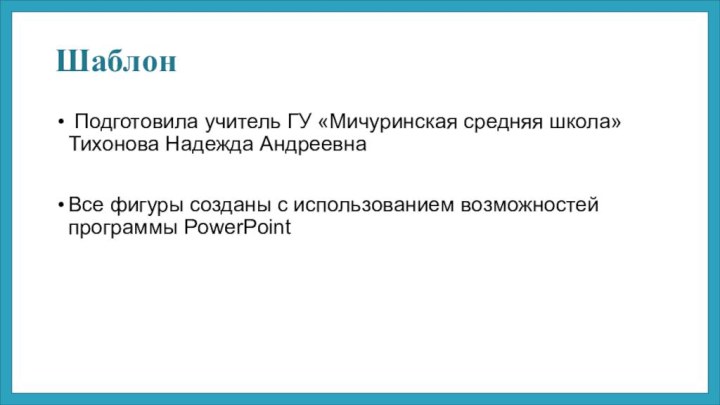 Шаблон Подготовила учитель ГУ «Мичуринская средняя школа» Тихонова Надежда АндреевнаВсе фигуры созданы