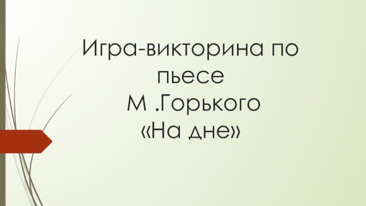 Игра-викторина по пьесе  М .Горького «На дне»