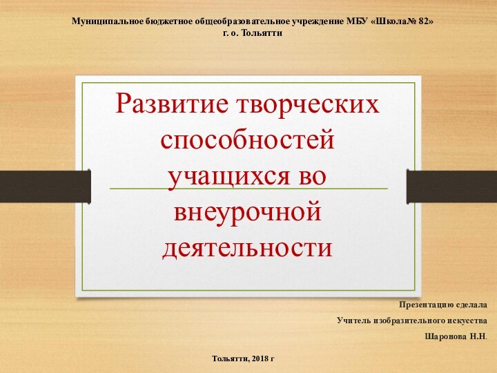 Развитие творческих способностей учащихся во внеурочной деятельностиПрезентацию сделалаУчитель изобразительного искусстваШаронова Н.Н.Муниципальное бюджетное