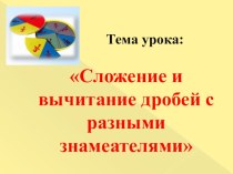 Презентация по математике на тему Сложение и вычитание дробей с разными знаменателями (6 класс)