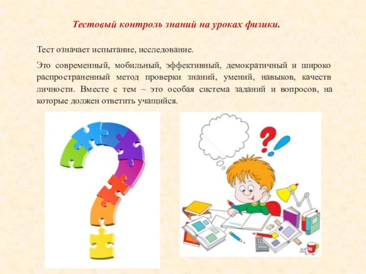 Тест означает испытание, исследование. Это современный, мобильный, эффективный, демократичный и широко распространенный