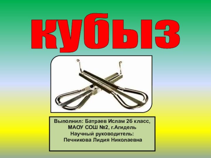 кубыз Выполнил: Батраев Ислам 2б класс, МАОУ СОШ №2, г.АгидельНаучный руководитель: Печникова Лидия Николаевна