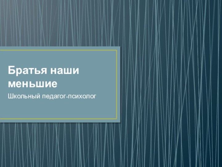 Братья наши меньшиеШкольный педагог-психолог