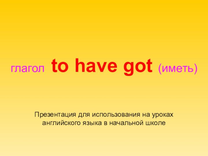 глагол to have got (иметь) Презентация для использования на уроках английского языка в начальной школе