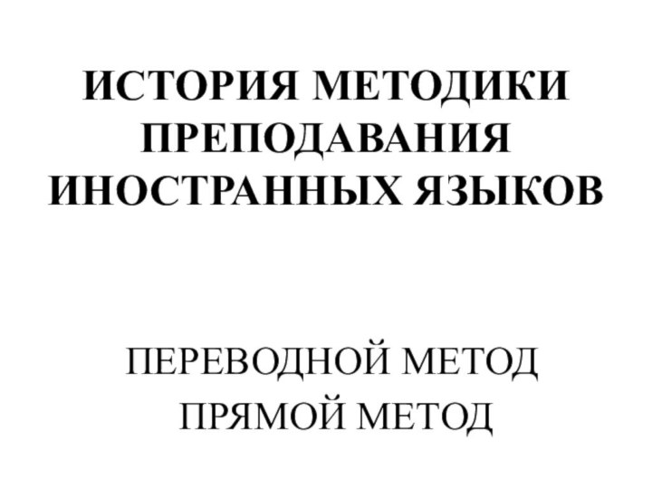 ИСТОРИЯ МЕТОДИКИ ПРЕПОДАВАНИЯ ИНОСТРАННЫХ ЯЗЫКОВ ПЕРЕВОДНОЙ МЕТОД ПРЯМОЙ МЕТОД