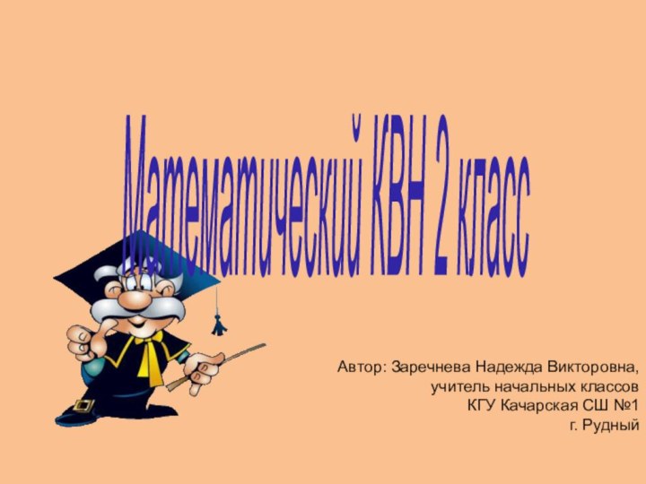 Математический КВН 2 класс Автор: Заречнева Надежда Викторовна,учитель начальных классовКГУ Качарская СШ №1г. Рудный