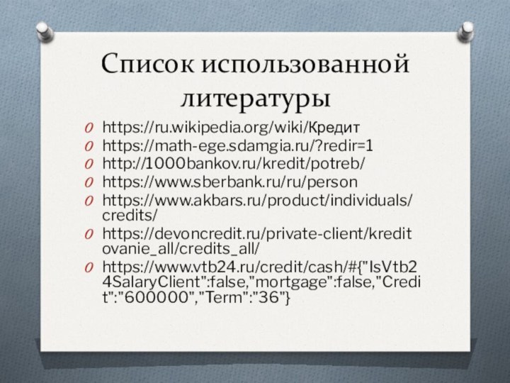 Список использованной литературыhttps://ru.wikipedia.org/wiki/Кредитhttps://math-ege.sdamgia.ru/?redir=1http://1000bankov.ru/kredit/potreb/https://www.sberbank.ru/ru/personhttps://www.akbars.ru/product/individuals/credits/https://devoncredit.ru/private-client/kreditovanie_all/credits_all/https://www.vtb24.ru/credit/cash/#{