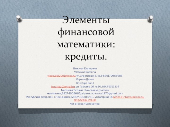 Элементы финансовой математики: кредиты.Власова ЕкатеринаVlasova Ekaterinavlasovaei2001@mail.ru, ул.Спортивная 5, кв.34,89172953986Корчиго ДанилKorchigo Danilkorchigo01@mail.ru, ул.