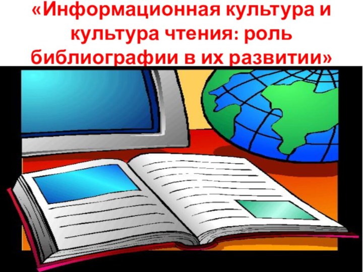 «Информационная культура и культура чтения: роль библиографии в их развитии»