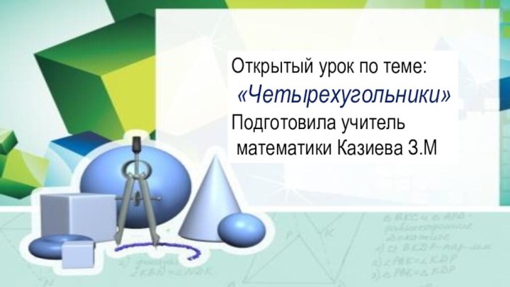 Открытый урок по теме: «Четырехугольники»Подготовила учитель математики Казиева З.М